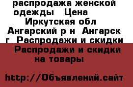 распродажа женской одежды › Цена ­ 200 - Иркутская обл., Ангарский р-н, Ангарск г. Распродажи и скидки » Распродажи и скидки на товары   